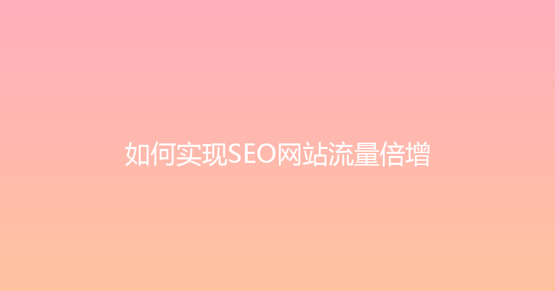 如何实现SEO网站流量倍增 封面图
