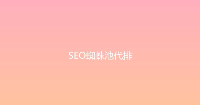 SEO蜘蛛池代排 封面图