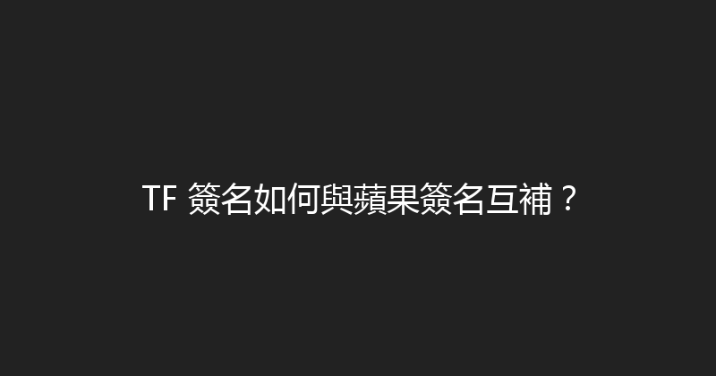 TF 簽名如何與蘋果簽名互補？ 封面图